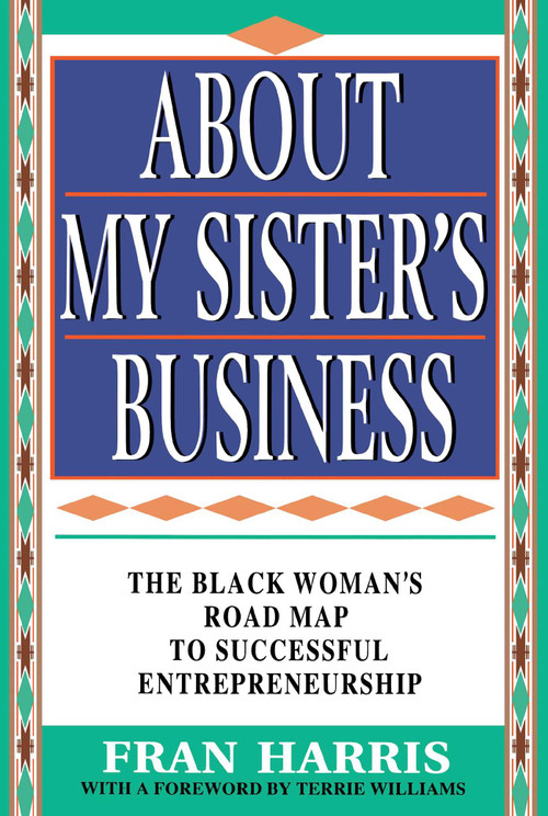 About My Sister's Business (The Black Woman's Road Map To Successful Entrepreneurship) by Fran Harris, Terrie M. Williams, 9780684818399