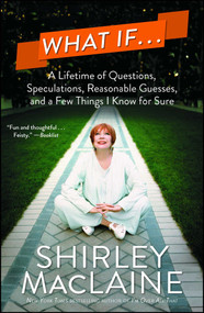 What If . . . (A Lifetime of Questions, Speculations, Reasonable Guesses, and a Few Things I Know for Sure) by Shirley MacLaine, 9781476728612