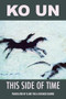 This Side of Time: Poems by Ko Un by Ko  Un, Claire You, Richard Silberg, 9781935210320
