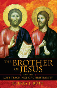 The Brother of Jesus and the Lost Teachings of Christianity by Jeffrey J. Bütz, 9781594770432