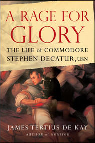 A Rage for Glory (The Life of Commodore Stephen Decatur, USN) by James Tertius de Kay, 9781416568315