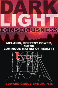 Dark Light Consciousness (Melanin, Serpent Power, and the Luminous Matrix of Reality) by Edward Bruce Bynum, 9781594774720