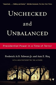 Unchecked and Unbalanced (Presidential Power in a Time of Terror) by Frederick A.O. Schwarz Jr., Aziz Z. Huq, 9781595583475