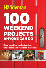 100 Weekend Projects Anyone Can Do (Easy, practical projects using basic tools and standard materials) by Family Handyman, 9781621453291