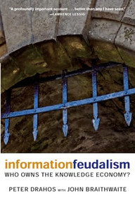 Information Feudalism (Who Owns the Knowledge Economy?) by Peter Drahos, John Braithwaite, 9781595581228