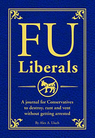 FU Liberals (A journal for Conservatives to destroy, rant and vent without getting arrested) by Alex A. Lluch, 9781934386989