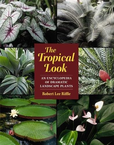 The Tropical Look (An Encyclopedia of Dramatic Landscape Plants) by Robert Lee Riffle, 9781604690835