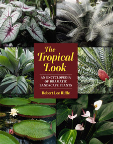The Tropical Look (An Encyclopedia of Dramatic Landscape Plants) by Robert Lee Riffle, 9781604690835