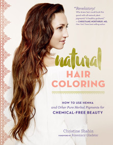 Natural Hair Coloring (How to Use Henna and Other Pure Herbal Pigments for Chemical-Free Beauty) by Christine Shahin, Rosemary Gladstar, 9781612125985