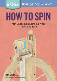 How to Spin (From Choosing a Spinning Wheel to Making Yarn. A Storey BASICS® Title) by Beth Smith, 9781612126128