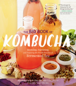 The Big Book of Kombucha (Brewing, Flavoring, and Enjoying the Health Benefits of Fermented Tea) by Hannah Crum, Alex LaGory, Sandor Ellix Katz, 9781612124346