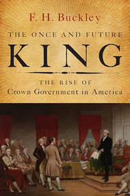 The Once and Future King (The Rise of Crown Government in America) by F. H. Buckley, 9781594037191