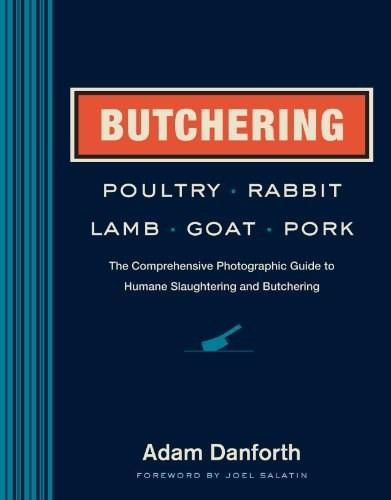 Butchering Poultry, Rabbit, Lamb, Goat, and Pork (The Comprehensive Photographic Guide to Humane Slaughtering and Butchering) - 9781612121826 by Adam Danforth, Joel Salatin, 9781612121826