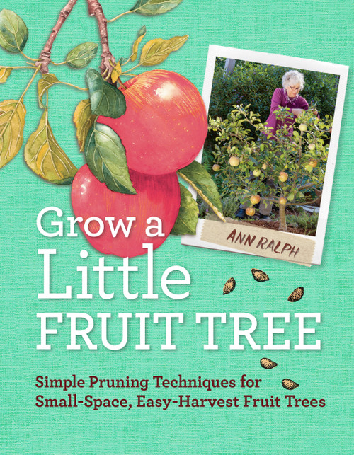 Grow a Little Fruit Tree (Simple Pruning Techniques for Small-Space, Easy-Harvest Fruit Trees) by Ann Ralph, 9781612120546