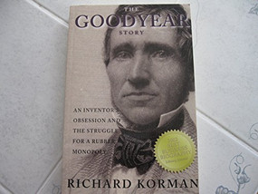 The Goodyear Story (An Inventor's Obsession and the Struggle for a Rubber Monopoly) by Richard Korman, 9781893554825