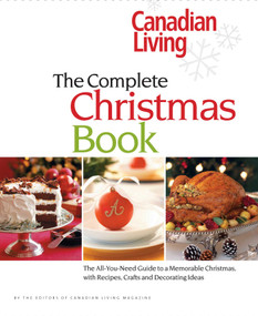 Canadian Living: The Complete Christmas Book (The All-You-Need Guide to a Memorable Christmas with Recipes, Crafts and Decorating Ideas) by Canadian Living, 9780973835571