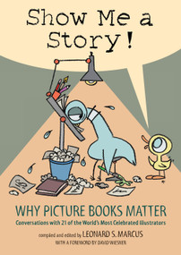 Show Me a Story! (Why Picture Books Matter: Conversations with 21 of the World's Most Celebrated Illustrators) by Leonard S. Marcus, 9780763635060