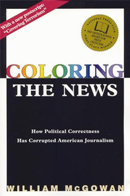 Coloring the News (How Political Correctness Has Corrupted American Journalism) by William Mcgowan, 9781893554603