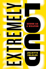 Extremely Loud (Sound as a Weapon) by Juliette Volcler, Carol Volk, 9781595588739