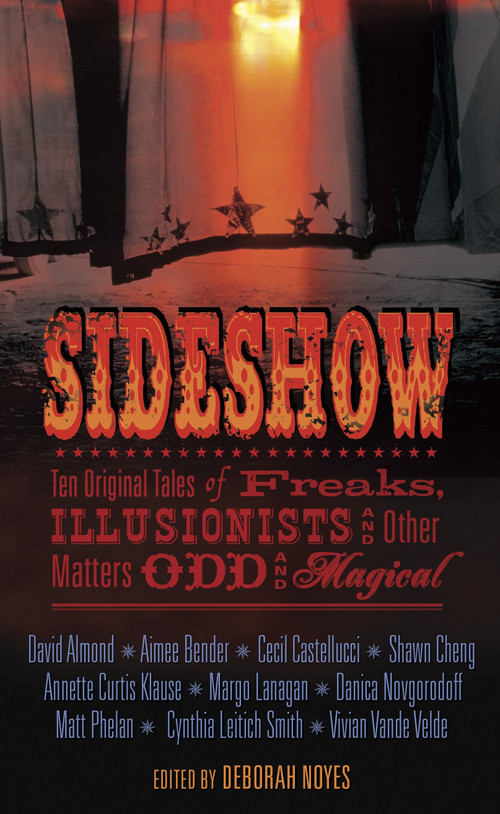 Sideshow (Ten Original Tales of Freaks, Illusionists and Other Matters Odd and Magical) by Deborah Noyes, David Almond, Aimee Bender, Cecil Castellucci, Shawn Cheng, Annette Curtis Klause, Margo Lanagan, Danica Novgorodoff, Matt Phelan, Cynthia Leitich Smith, Vivian Vande Velde, 9780763637521