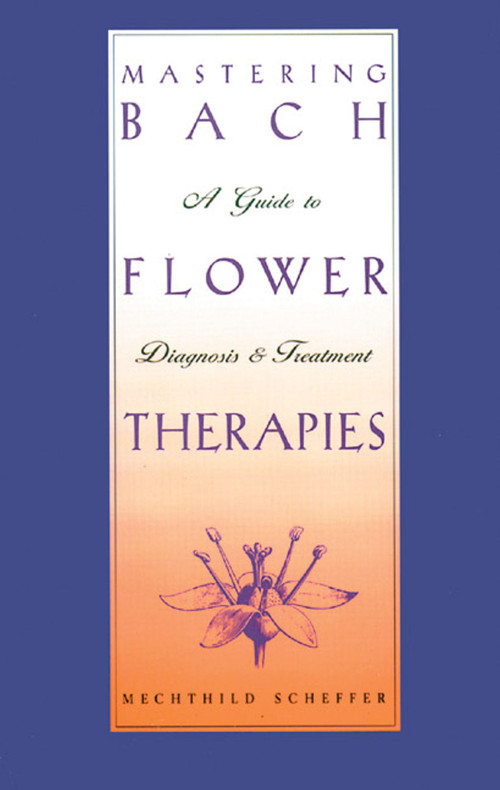 Mastering Bach Flower Therapies (A Guide to Diagnosis and Treatment) by Mechthild Scheffer, 9780892816309