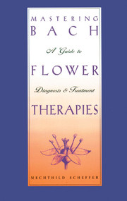 Mastering Bach Flower Therapies (A Guide to Diagnosis and Treatment) by Mechthild Scheffer, 9780892816309