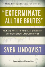 "Exterminate All the Brutes" (One Man's Odyssey into the Heart of Darkness and the Origins of European Genocide) by Sven Lindqvist, Joan Tate, 9781565843592