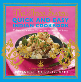 The Three Sisters Quick & Easy Indian Cookbook (Delicious, Authentic and Easy Recipes to Make at Home) by Sereena Kaul, Alexa Kaul, Priya Kaul, 9781471113475