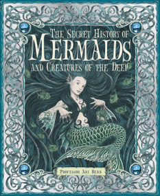 The Secret History of Mermaids and Creatures of the Deep by Professor Ari Berk, Various, 9780763645151