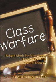 Class Warfare (Besieged Schools, Bewildered Parents, Betrayed Kids and the Attack on Excellence) by J  Martin Rochester, 9781893554535