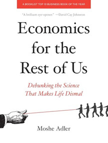 Economics for the Rest of Us (Debunking the Science That Makes Life Dismal) by Moshe Adler, 9781595586414