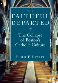 The Faithful Departed (The Collapse of Bostons Catholic Culture) by Philip F. Lawler, 9781594032110