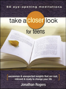 Take a Closer Look for Teens (Uncommon & Unexpected Insights That Are Real, Relevant & Ready to Change Your Life) by Jonathan Rogers, 9781416542148