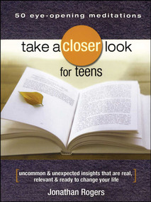 Take a Closer Look for Teens (Uncommon & Unexpected Insights That Are Real, Relevant & Ready to Change Your Life) by Jonathan Rogers, 9781416542148