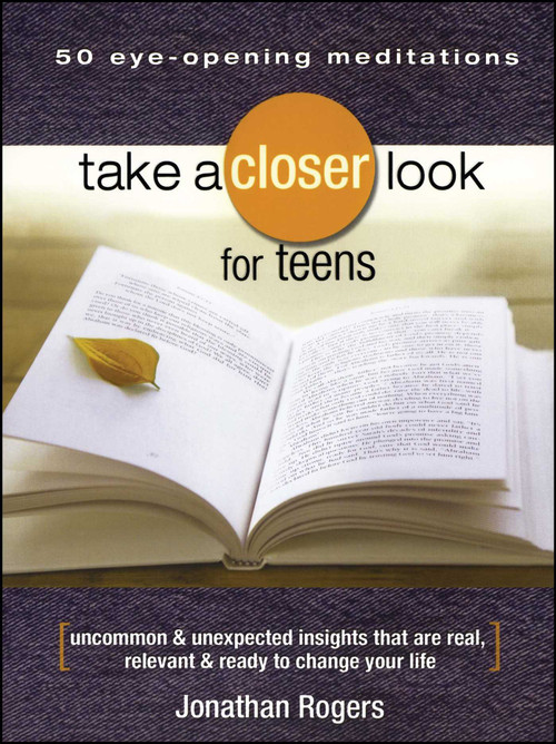 Take a Closer Look for Teens (Uncommon & Unexpected Insights That Are Real, Relevant & Ready to Change Your Life) by Jonathan Rogers, 9781416542148