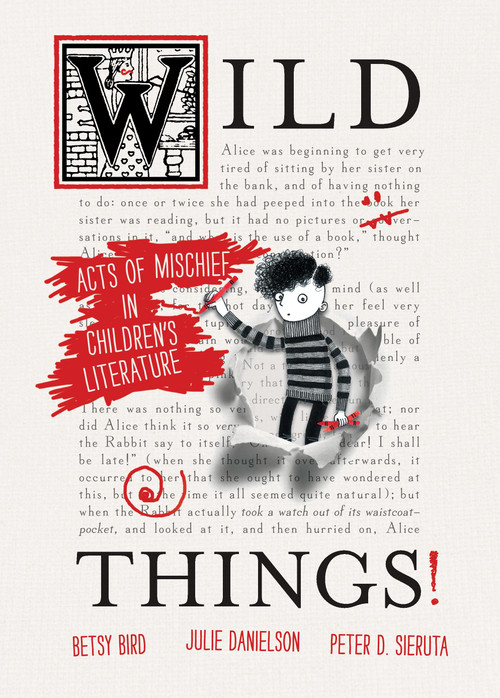 Wild Things! Acts of Mischief in Children's Literature by Betsy Bird, Julie Danielson, Peter Sieruta, 9780763651503