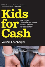 Kids for Cash (Two Judges, Thousands of Children, and a $2.8 Million Kickback Scheme) by William Ecenbarger, 9781620970409