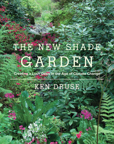 The New Shade Garden (Creating a Lush Oasis in the Age of Climate Change) by Ken Druse, 9781617691041