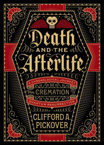 Death and the Afterlife (A Chronological Journey, from Cremation to Quantum Resurrection) by Clifford A. Pickover, 9781454914341
