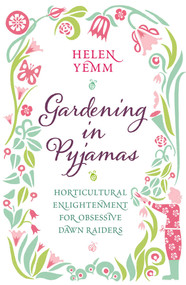 Gardening in Pyjamas (Horticultural enlightenment for obsessive dawn raiders) by Helen Yemm, 9781471126581