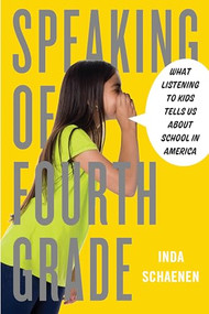 Speaking of Fourth Grade (What Listening to Kids Tells Us About School in America) by Inda Schaenen, 9781595589064