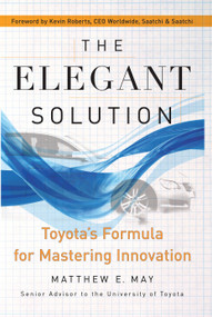 The Elegant Solution (Toyota's Formula for Mastering Innovation) by Matthew E. May, Kevin Roberts, 9780743290197