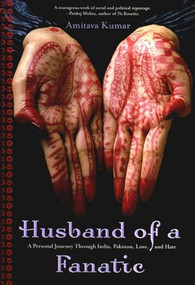 Husband Of A Fanatic (A Personal Journey Through India, Pakistan, Love, And Hate) by Amitava Kumar, 9781565849266