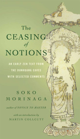The Ceasing of Notions (An Early Zen Text from the Dunhuang Caves with Selected Comments) by Soko Morinaga, Martin Collcutt, Myokyo-ni, Michelle Bromley, 9781614290414