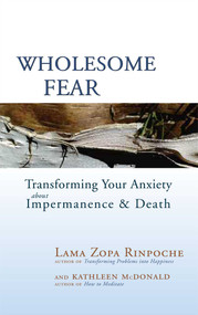 Wholesome Fear (Transforming Your Anxiety About Impermanence and Death) by Thubten Zopa, Kathleen McDonald, 9780861716302