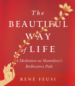 The Beautiful Way of Life (A Meditation on Shantideva's Bodhisattva Path) by Rene Feusi, 9781614291893