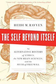 The Self Beyond Itself (An Alternative History of Ethics, the New Brain Sciences, and the Myth of Free Will) by Heidi M. Ravven, 9781595585370