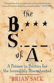The B.S. of A. (A Primer in Politics for the Incredibly Disenchanted) by Brian Sack, 9781451616729