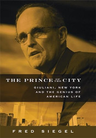 The Prince of the City (Giuliani, New York, and the Genius of American Life) by Fred Siegel, 9781594030840