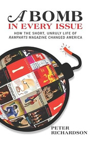 A Bomb in Every Issue (How the Short, Unruly Life of Ramparts Magazine Changed America) by Peter Richardson, 9781595585462